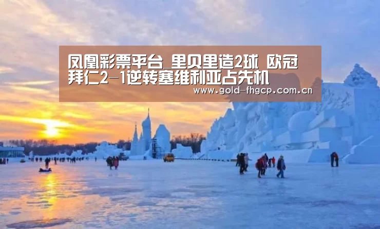 凤凰彩票平台_里贝里造2球 欧冠拜仁2-1逆转塞维利亚占先机(图1) 凤凰彩票平台